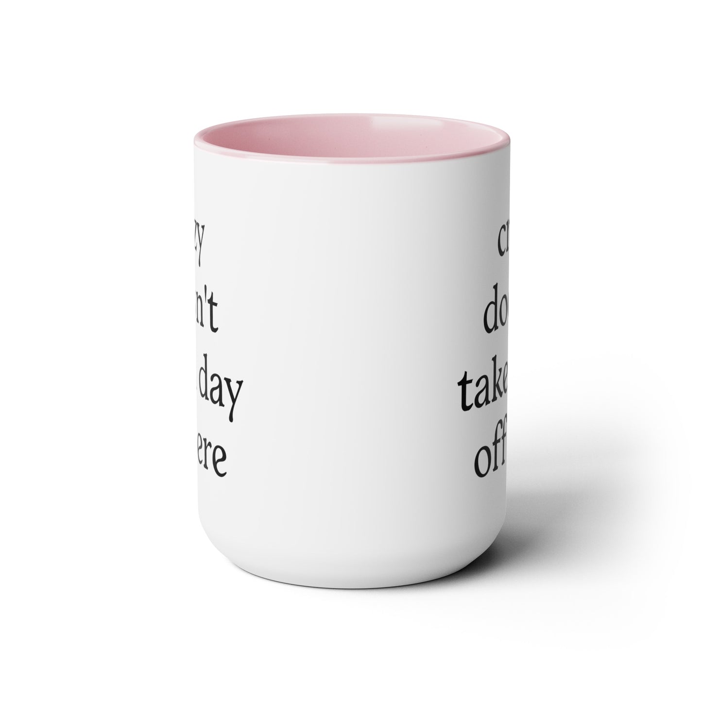 Crazy Doesn't Take a Day Off Here Mug 15 oz