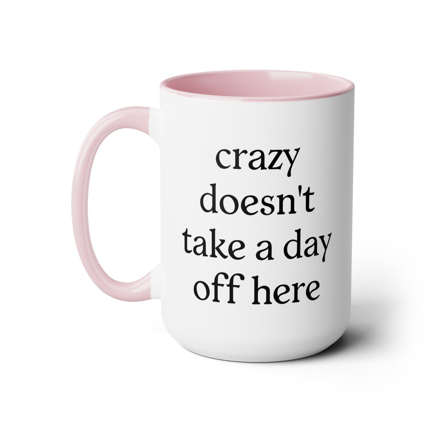 Crazy Doesn't Take a Day Off Here Mug 15 oz