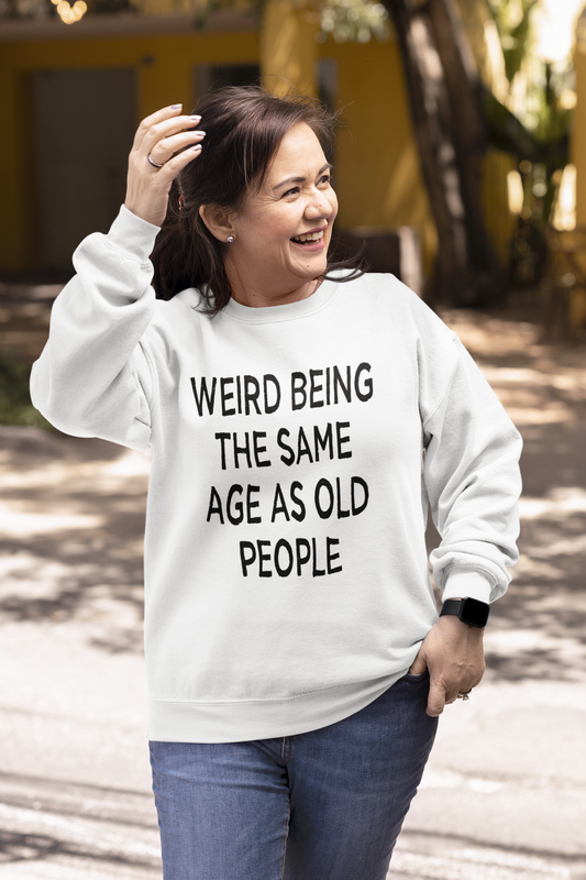 Weird Being the Same Age as Old People Sweatshirt