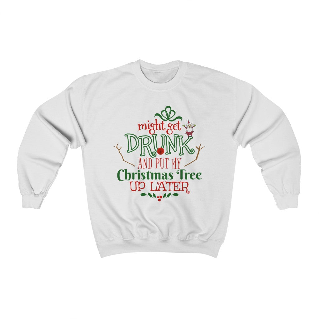 Might Get Drunk and Put My Christmas Tree Up Later Sweatshirt