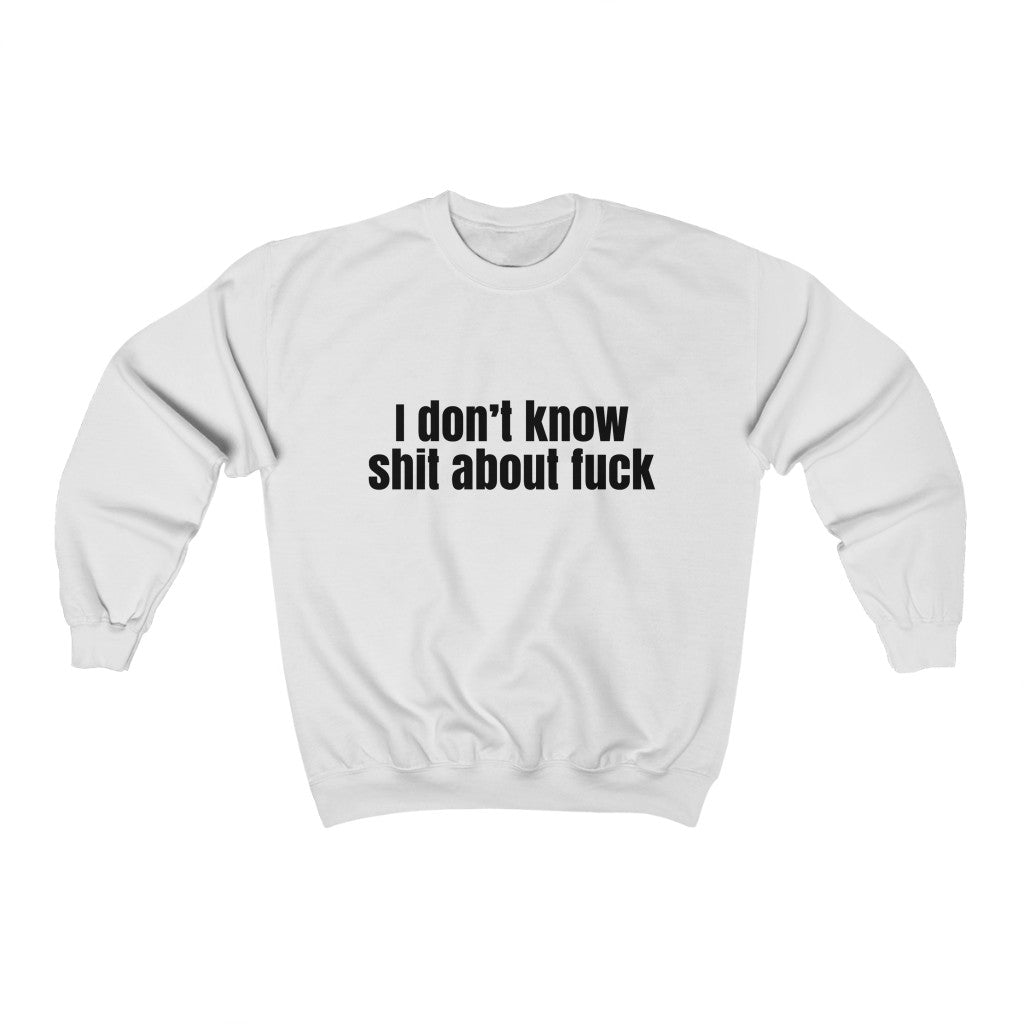 I Don't Know Shit About Fuck Sweatshirt